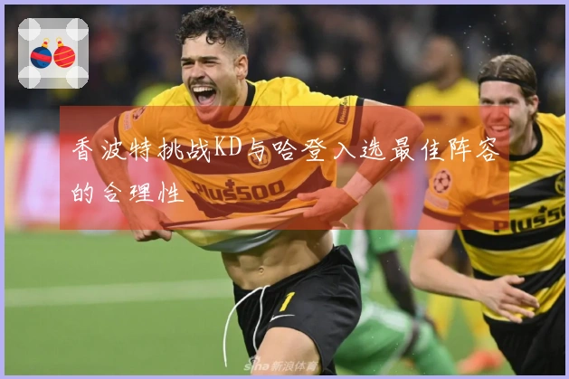 香波特挑战KD与哈登入选最佳阵容的合理性